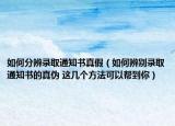 如何分辨錄取通知書真假（如何辨別錄取通知書的真?zhèn)?這幾個(gè)方法可以幫到你）