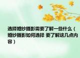 選擇婚紗攝影需要了解一些什么（婚紗攝影如何選擇 要了解這幾點(diǎn)內(nèi)容）
