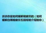 談?wù)勀闶侨绾尉徑庖暺诘模ㄈ绾尉徑獍最I(lǐng)視疲勞五招經(jīng)驗介紹給你）