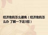 經(jīng)濟(jì)危機(jī)怎么避免（經(jīng)濟(jì)危機(jī)怎么辦 了解一下這3招）