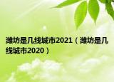 濰坊是幾線城市2021（濰坊是幾線城市2020）