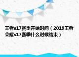 王者s17賽季開始時(shí)間（2019王者榮耀s17賽季什么時(shí)候結(jié)束）