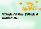 怎么畫鋸子簡筆畫（簡筆畫鋸弓 具體畫法分享）