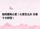 如何避免心累（心累怎么辦 分享十大妙招）