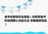 備考在職研究生經(jīng)驗（在職研備考階段調(diào)整心態(tài)的方法 爭取做到雙贏）