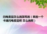 閃電麥昆怎么畫簡筆畫（來畫一個(gè)卡通閃電麥昆吧 怎么畫呢）