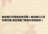 商業(yè)銀行經(jīng)營(yíng)的業(yè)務(wù)范圍（商業(yè)銀行公司經(jīng)營(yíng)范圍 送給想要了解相關(guān)信息的你）