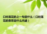 口吐蓮花的上一句是什么（口吐蓮花的意思是什么內(nèi)涵）