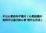 不讓心累的句子圖片（心累的圖片 如何不讓自己的心累 有什么方法）