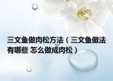 三文魚做肉松方法（三文魚做法有哪些 怎么做成肉松）