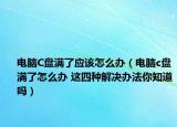 電腦C盤(pán)滿了應(yīng)該怎么辦（電腦c盤(pán)滿了怎么辦 這四種解決辦法你知道嗎）