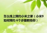 怎么線上預(yù)約小米之家（小米9如何預(yù)約 6個(gè)步驟教給你）