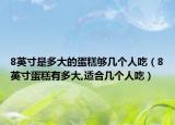 8英寸是多大的蛋糕夠幾個(gè)人吃（8英寸蛋糕有多大,適合幾個(gè)人吃）