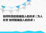 如何機智的拒絕別人的追求（為人處世 如何拒絕別人的追求）