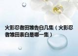 火影忍者田雛告白幾集（火影忍者雛田表白是哪一集）