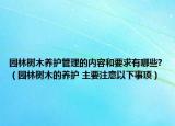 園林樹木養(yǎng)護(hù)管理的內(nèi)容和要求有哪些?（園林樹木的養(yǎng)護(hù) 主要注意以下事項）