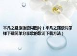 平凡之路原版歌詞圖片（平凡之路歌詞怎樣下載簡(jiǎn)單分享歌的歌詞下載方法）