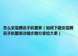 怎么安裝騰訊手機管家（如何下載安裝騰訊手機管家詳細(xì)步驟分享給大家）
