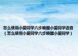 怎么使用小愛同學六步喚醒小愛同學語音（怎么使用小愛同學六步喚醒小愛同學）