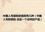 中國人壽保險(xiǎn)防癌險(xiǎn)有幾種（中國人壽防癌險(xiǎn) 這是一個(gè)這樣的產(chǎn)品）