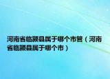 河南省臨潁縣屬于哪個(gè)市管（河南省臨潁縣屬于哪個(gè)市）