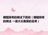 糖醋排骨的做法下廚房（糖醋排骨的做法 一道大眾喜愛的名菜）