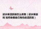 逆水寒活躍值怎么恢復（逆水寒游戲 如何查看自己角色的活躍度）