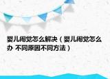 嬰兒鬧覺怎么解決（嬰兒鬧覺怎么辦 不同原因不同方法）