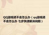 QQ游戲進(jìn)不去怎么辦（qq游戲進(jìn)不去怎么辦 七步快速解決問題）