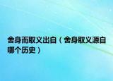 舍身而取義出自（舍身取義源自哪個(gè)歷史）