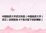 中國(guó)地質(zhì)大學(xué)武漢風(fēng)景（中國(guó)地質(zhì)大學(xué)（武漢）拍照勝地 6個(gè)景點(diǎn)留下你的倩影）