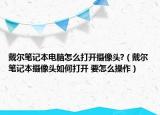 戴爾筆記本電腦怎么打開攝像頭?（戴爾筆記本攝像頭如何打開 要怎么操作）
