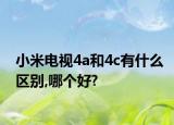 小米電視4a和4c有什么區(qū)別,哪個好?