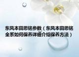 東風(fēng)本田思銘參數(shù)（東風(fēng)本田思銘全系如何保養(yǎng)詳細(xì)介紹保養(yǎng)方法）
