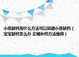 小孩缺鈣用什么方法可以知道小孩缺鈣（寶寶缺鈣怎么辦 正確補鈣方法推薦）