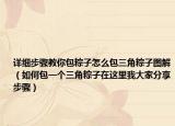詳細(xì)步驟教你包粽子怎么包三角粽子圖解（如何包一個三角粽子在這里我大家分享步驟）