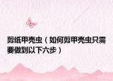 剪紙甲殼蟲（如何剪甲殼蟲只需要做到以下六步）