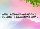 如何設(shè)計生活中的標志 有什么技巧和方法（如何設(shè)計生活中的標志 有什么技巧）