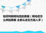 如何判斷阿瑪尼的真假（阿瑪尼怎么辨別真假 主要從這五方面入手）