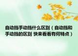 自動(dòng)擋手動(dòng)擋什么區(qū)別（自動(dòng)擋和手動(dòng)擋的區(qū)別 快來(lái)看看有何特點(diǎn)）