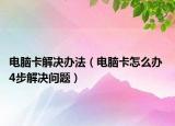 電腦卡解決辦法（電腦卡怎么辦 4步解決問(wèn)題）