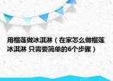 用榴蓮做冰淇淋（在家怎么做榴蓮冰淇淋 只需要簡(jiǎn)單的6個(gè)步驟）