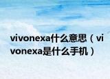 vivonexa什么意思（vivonexa是什么手機(jī)）