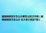 被辣椒辣到手怎么辦要怎么樣才不辣（被辣椒辣到手怎么辦 給大家介紹這7招）