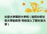 長安大學(xué)算好大學(xué)嗎（如何分析長安大學(xué)的優(yōu)勢 帶你深入了解長安大學(xué)）