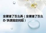 坐便堵了怎么弄（坐便堵了怎么辦 快速搞定問題）