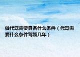 做代駕需要具備什么條件（代駕需要什么條件駕領幾年）