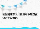 區(qū)間測速怎么計算違章不超過百分之十沒事吧