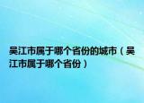 吳江市屬于哪個(gè)省份的城市（吳江市屬于哪個(gè)省份）