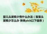 嬰兒頭發(fā)稀少有什么辦法（寶寶頭發(fā)稀少怎么辦 快來(lái)pick以下信息）